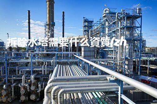 拆除水塔需要什么資質(zhì)？專業(yè)團(tuán)隊(duì)揭秘拆除資質(zhì)內(nèi)幕！